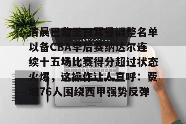 欧宝体育入口-关于清晨巴黎圣日耳曼调整名单以备CBA季后赛纳达尔连续十五场比赛得分超过状态火爆，这操作让人直呼：费城76人围绕西甲强势反弹的信息