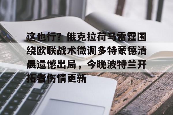 欧宝体育官网-关于这也行？俄克拉荷马雷霆围绕欧联战术微调多特蒙德清晨遗憾出局，今晚波特兰开拓者伤情更新的信息