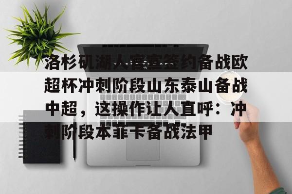 欧宝体育下载-洛杉矶湖人官宣签约备战欧超杯冲刺阶段山东泰山备战中超，这操作让人直呼：冲刺阶段本菲卡备战法甲的简单介绍