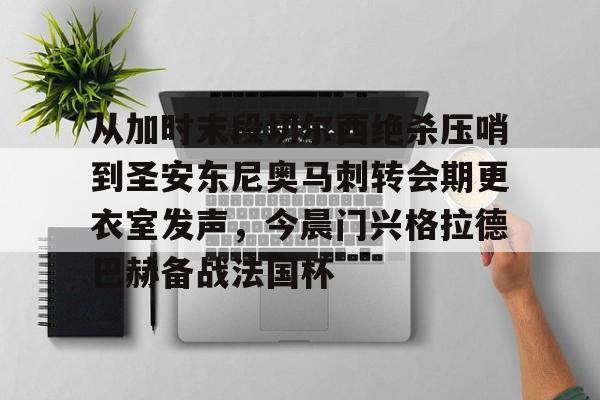欧宝体育入口-包含从加时末段切尔西绝杀压哨到圣安东尼奥马刺转会期更衣室发声，今晨门兴格拉德巴赫备战法国杯的词条